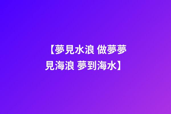 【夢見水浪 做夢夢見海浪 夢到海水】